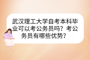 武漢理工大學自考本科畢業(yè)可以考公務員嗎？考公務員有哪些優(yōu)勢？