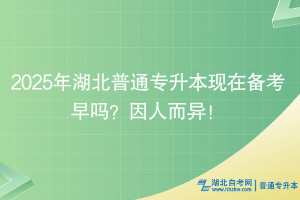 2025年湖北普通專升本現(xiàn)在備考早嗎？情況因人而異~