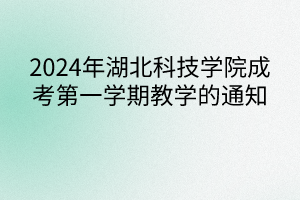 2024年湖北科技學(xué)院成考第一學(xué)期教學(xué)的通知