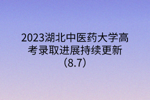 2023湖北中醫(yī)藥大學(xué)高考錄取進展持續(xù)更新（8.7）