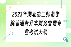 2023年湖北第二師范學(xué)院普通專升本財務(wù)管理專業(yè)考試大綱