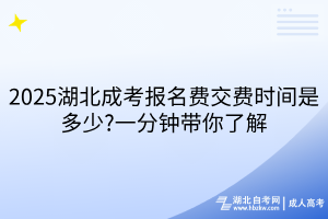 2025湖北成考報名費(fèi)交費(fèi)時間是多少?一分鐘帶你了解