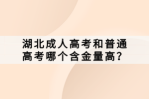 湖北成人高考和普通高考哪個(gè)含金量高？