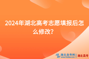 2024年湖北高考志愿填報后怎么修改？