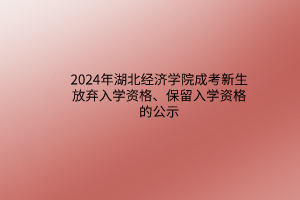 2024年湖北經(jīng)濟(jì)學(xué)院成考新生放棄入學(xué)資格、保留入學(xué)資格的公示