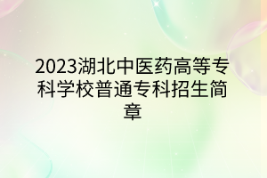 2023湖北中醫(yī)藥高等?？茖W(xué)校普通專科招生簡章