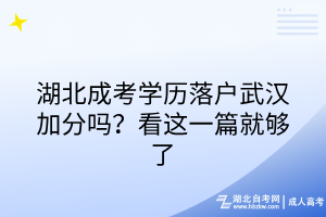 湖北成考學歷落戶武漢加分嗎？看這一篇就夠了