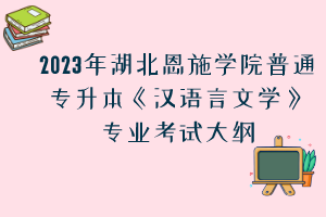 2023年湖北恩施學(xué)院普通專升本《漢語(yǔ)言文學(xué)》專業(yè)考試大綱