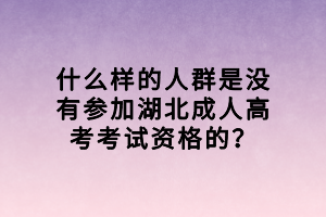 什么樣的人群是沒有參加湖北成人高考考試資格的？