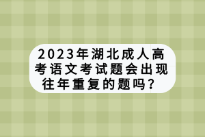 2023年湖北成人高考語文考試題會出現(xiàn)往年重復(fù)的題嗎？