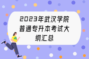 2023年武漢學(xué)院普通專升本考試大綱匯總