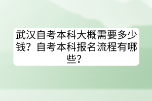 武漢自考本科大概需要多少錢？自考本科報(bào)名流程有哪些？