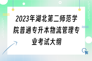 ?2023年湖北第二師范學(xué)院普通專升本物流管理專業(yè)考試大綱