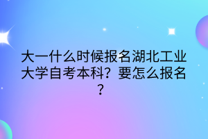 大一什么時候報名湖北工業(yè)大學自考本科？要怎么報名？