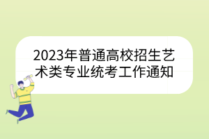 2023年普通高校招生藝術(shù)類(lèi)專(zhuān)業(yè)統(tǒng)考工作通知