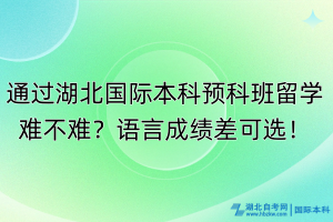 通過湖北國際本科預(yù)科班留學(xué)難不難？語言成績差可選！