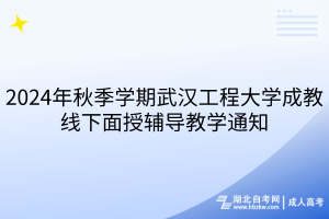 2024年秋季學(xué)期武漢工程大學(xué)成教線下面授輔導(dǎo)教學(xué)通知