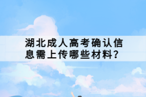 湖北成人高考確認(rèn)信息需上傳哪些材料？