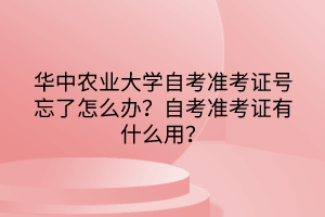 華中農(nóng)業(yè)大學自考準考證號忘了怎么辦？自考準考證有什么用？