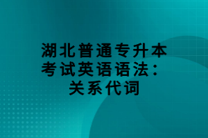 湖北普通專升本考試英語語法：關(guān)系代詞