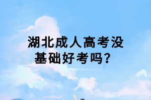 湖北成人高考沒基礎好考嗎？