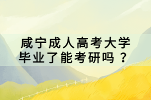 咸寧成人高考大學(xué)畢業(yè)了能考研嗎 ？