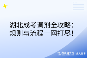 湖北成考調(diào)劑全攻略：規(guī)則與流程一網(wǎng)打盡！