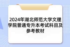 2024年湖北師范大學(xué)文理學(xué)院普通專(zhuān)升本考試科目及參考教材