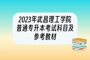 2023年武昌理工學院普通專升本考試科目及參考教材