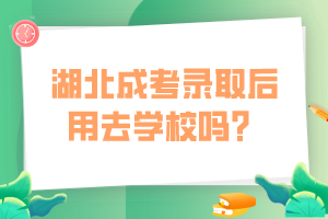 湖北成考錄取后用去學(xué)校嗎？