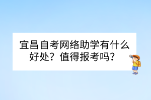 宜昌自考網(wǎng)絡(luò)助學(xué)有什么好處？值得報(bào)考嗎？