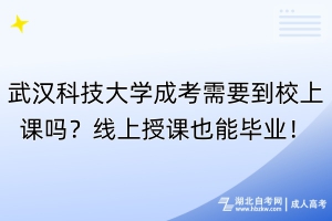 武漢科技大學(xué)成考需要到校上課嗎？線上授課也能畢業(yè)！