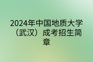 2024年中國地質(zhì)大學(xué)（武漢）成考招生簡章