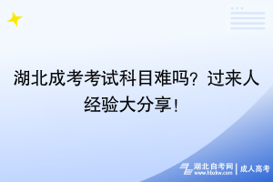 湖北成考考試科目難嗎？過來人經(jīng)驗(yàn)大分享！