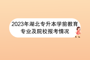 2023年湖北專升本學(xué)前教育專業(yè)及院校報(bào)考情況