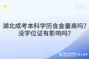 湖北成考本科學(xué)歷含金量高嗎？沒學(xué)位證有影響嗎？