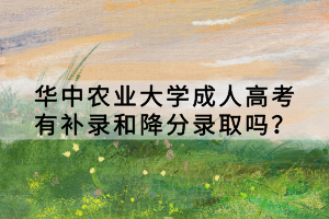 華中農(nóng)業(yè)大學(xué)成人高考有補(bǔ)錄和降分錄取嗎？