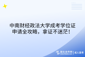 中南財(cái)經(jīng)政法大學(xué)成考學(xué)位證申請全攻略，拿證不迷茫！