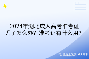 2024年湖北成人高考準(zhǔn)考證丟了怎么辦？準(zhǔn)考證有什么用？