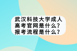 武漢科技大學(xué)成人高考官網(wǎng)是什么？報考流程是什么？