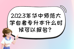 2023年華中師范大學(xué)自考專升本什么時(shí)候可以報(bào)名？