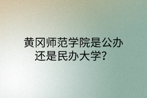 黃岡師范學院是公辦還是民辦大學？