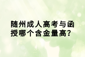 隨州成人高考與函授哪個含金量高？