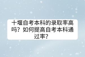 十堰自考本科的錄取率高嗎？如何提高自考本科通過率？