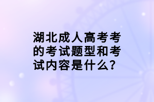 湖北成人高考考的考試題型和考試內(nèi)容是什么？