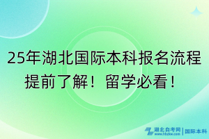 25年湖北國際本科報名流程提前了解！留學(xué)必看！