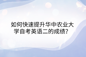 如何快速提升華中農(nóng)業(yè)大學自考英語二的成績？