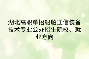 湖北高職單招船舶通信裝備技術(shù)專業(yè)公辦招生院校、就業(yè)方向