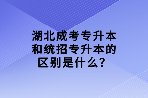 湖北成考專升本和統(tǒng)招專升本的區(qū)別是什么？