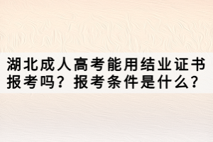 湖北成人高考能用結(jié)業(yè)證書報(bào)考嗎？報(bào)考條件是什么？